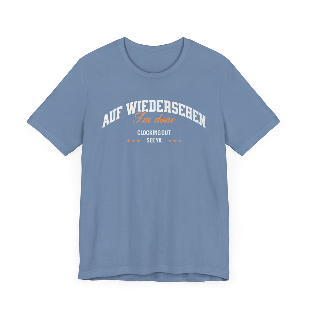 Auf Wiedersehen, I'm Done, clocking out, see ya tee