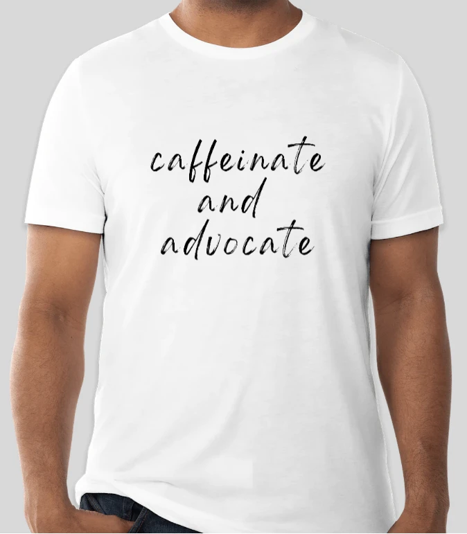 Caffeinate and Advocate T-Shirt (White) by RainBee Designs LLC