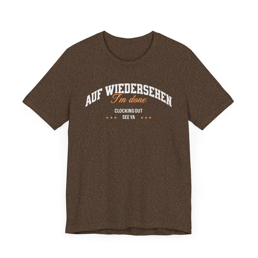 Auf Wiedersehen, I'm Done, clocking out, see ya tee