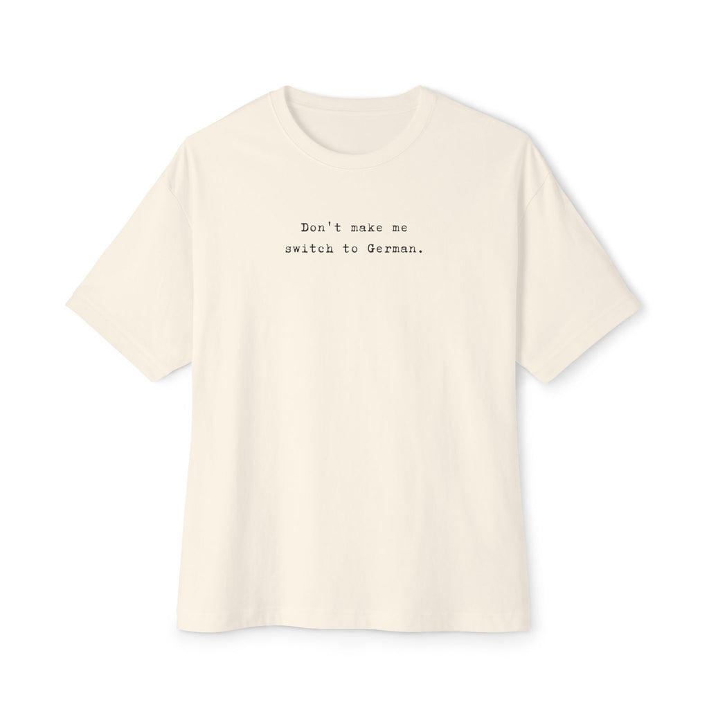Don't Make Me Switch to German Tee — Oversized Boxy Shirt