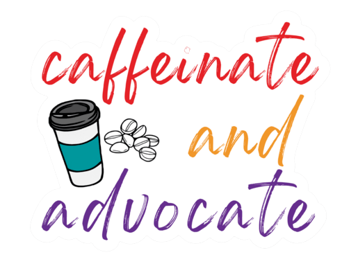 Caffeinate and Advocate Sticker by RainBee Designs LLC