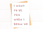 I Want to Be You When I Grow Up Encouragement Card by Five Dot Post