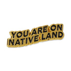 'YOU ARE ON NATIVE LAND' PIN - GOLD by Urban Native Era
