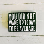 You Did Not Wake Up Today To Be Average Box Sign| Wooden Wall Desk Decor | 5" x 4" Decor La Vie Bien You Did Not Wake Up Today To Be Average Box Sign| Wooden Wall Desk Decor | 5" x 4"